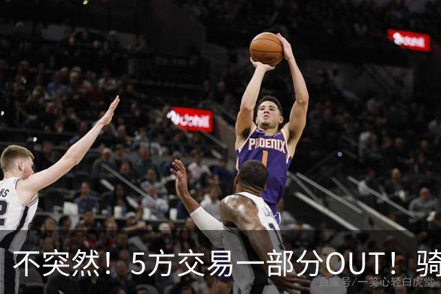 不突然！5方交易一部分OUT！骑士裁掉最能飞的火箭天才！