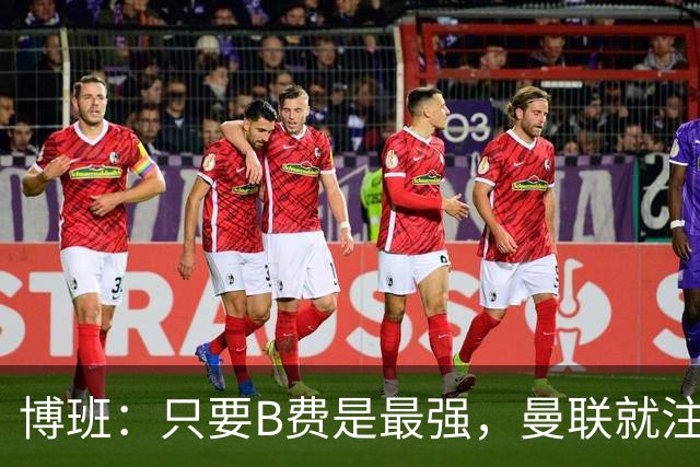 博班：只要B费是最强，曼联就注定艰难前行